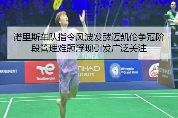 诺里斯车队指令风波发酵迈凯伦争冠阶段管理难题浮现引发广泛关注